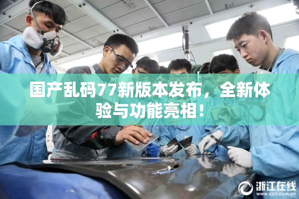 国产乱码77新版本发布，全新体验与功能亮相！