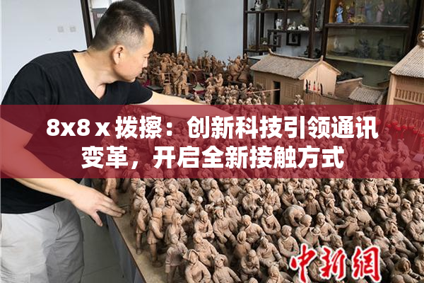 8x8ⅹ拨擦：创新科技引领通讯变革，开启全新接触方式