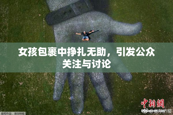 女孩包裹中挣扎无助，引发公众关注与讨论