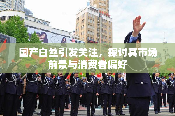 国产白丝引发关注，探讨其市场前景与消费者偏好