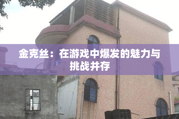 金克丝：在游戏中爆发的魅力与挑战并存