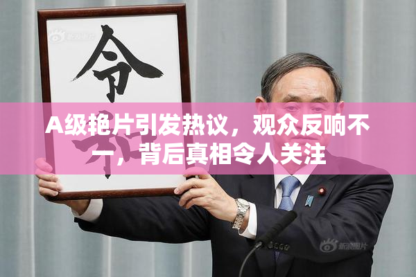 A级艳片引发热议，观众反响不一，背后真相令人关注