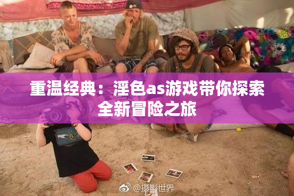 重温经典：淫色as游戏带你探索全新冒险之旅
