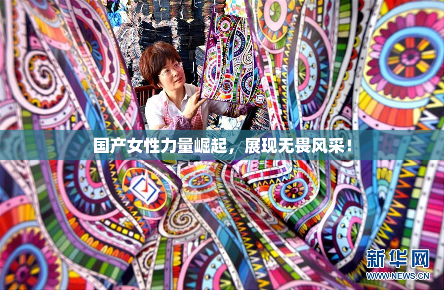 国产女性力量崛起，展现无畏风采！