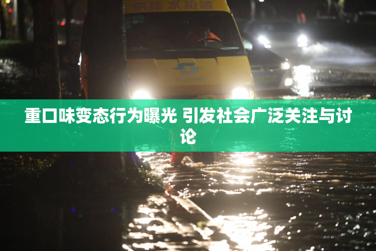 重口味变态行为曝光 引发社会广泛关注与讨论
