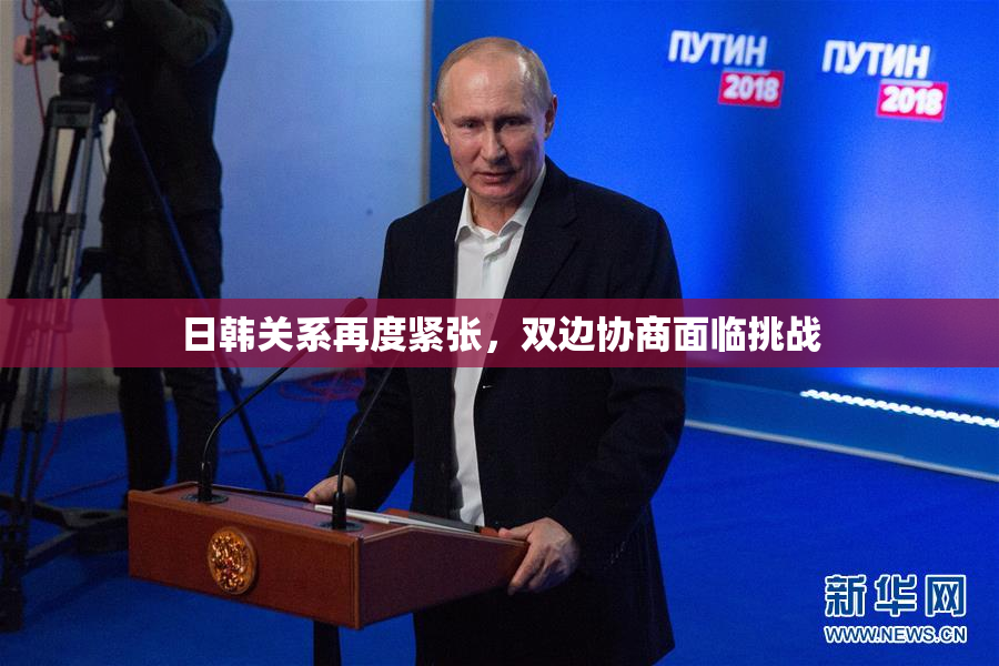 日韩关系再度紧张，双边协商面临挑战