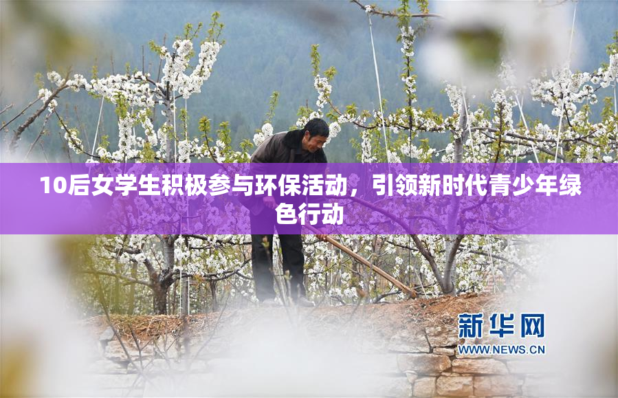 10后女学生积极参与环保活动，引领新时代青少年绿色行动