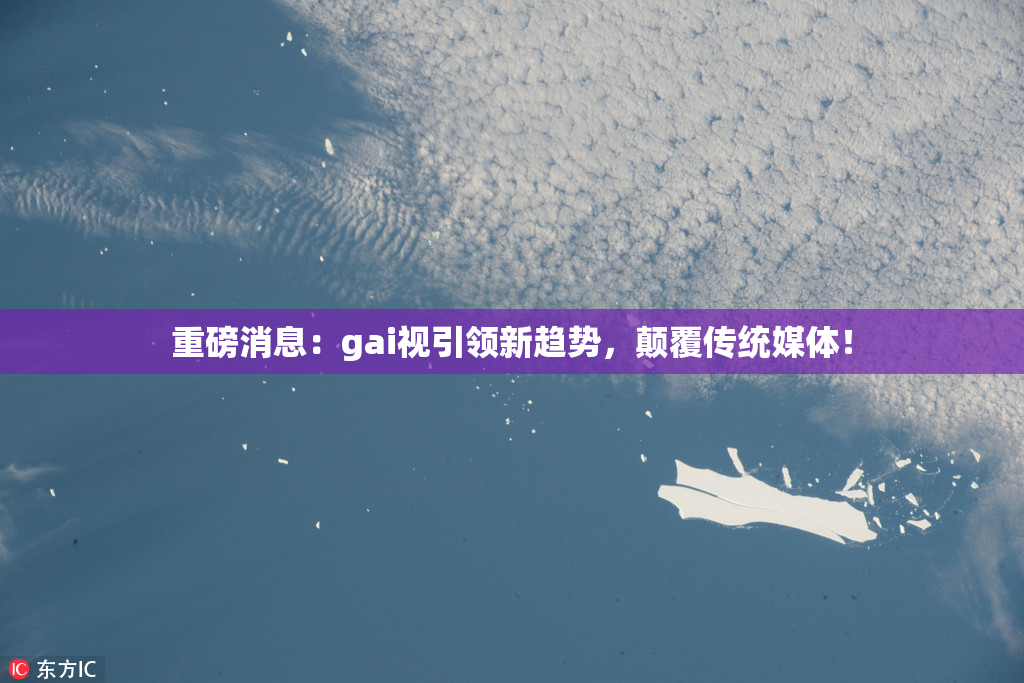 重磅消息：gai视引领新趋势，颠覆传统媒体！