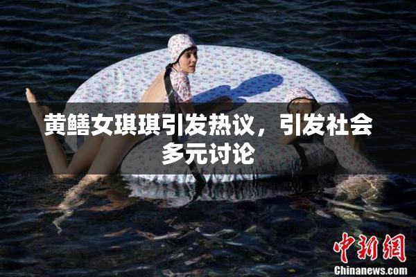 黄鳝女琪琪引发热议，引发社会多元讨论
