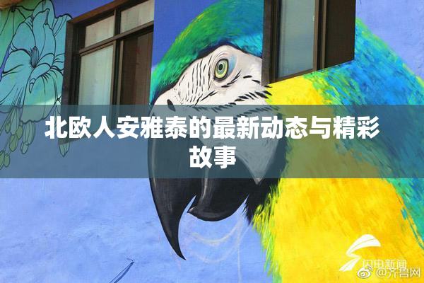 北欧人安雅泰的最新动态与精彩故事