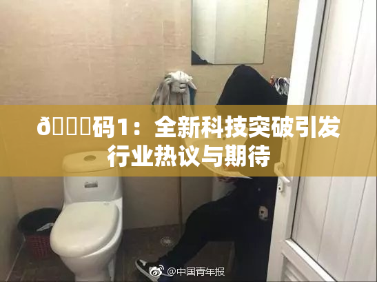 🈚码1：全新科技突破引发行业热议与期待