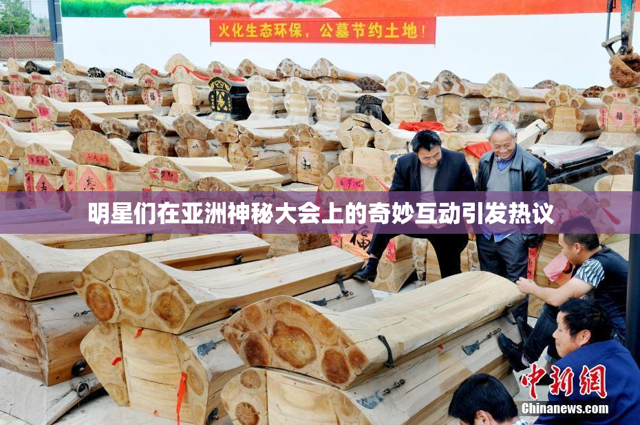 明星们在亚洲神秘大会上的奇妙互动引发热议