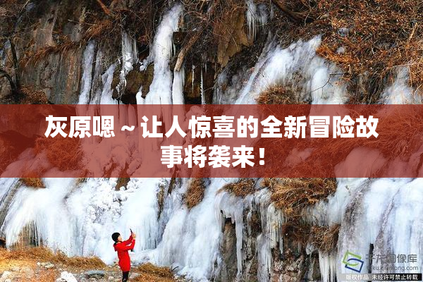 灰原嗯～让人惊喜的全新冒险故事将袭来！