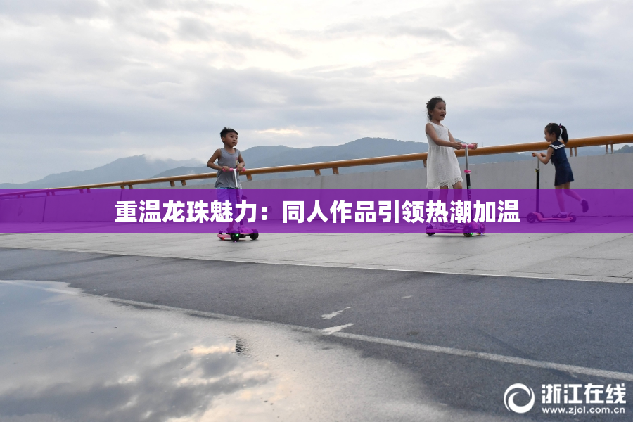 重温龙珠魅力：同人作品引领热潮加温