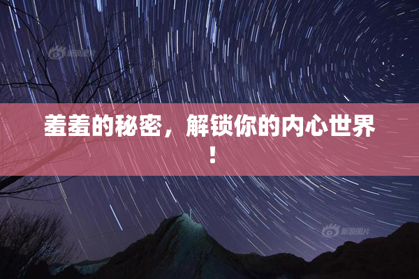 羞羞的秘密，解锁你的内心世界！