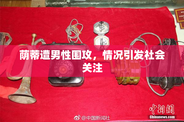 荫蒂遭男性围攻，情况引发社会关注
