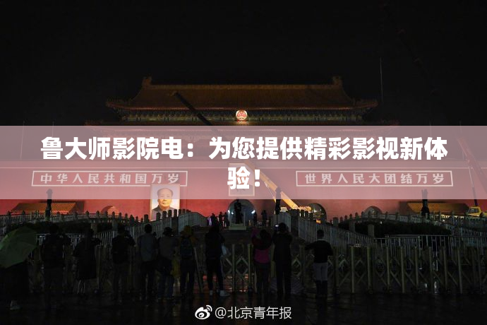 鲁大师影院电：为您提供精彩影视新体验！