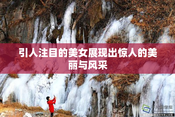 引人注目的美女展现出惊人的美丽与风采