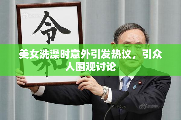 美女洗澡时意外引发热议，引众人围观讨论