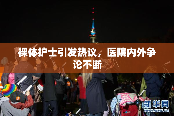裸体护士引发热议，医院内外争论不断