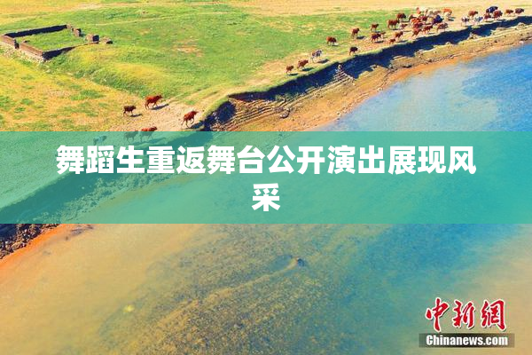 舞蹈生重返舞台公开演出展现风采