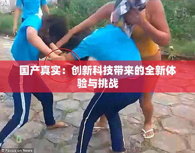 国产真实：创新科技带来的全新体验与挑战
