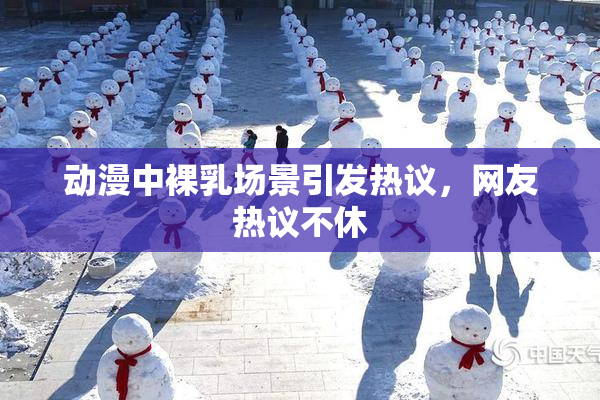 动漫中裸乳场景引发热议，网友热议不休