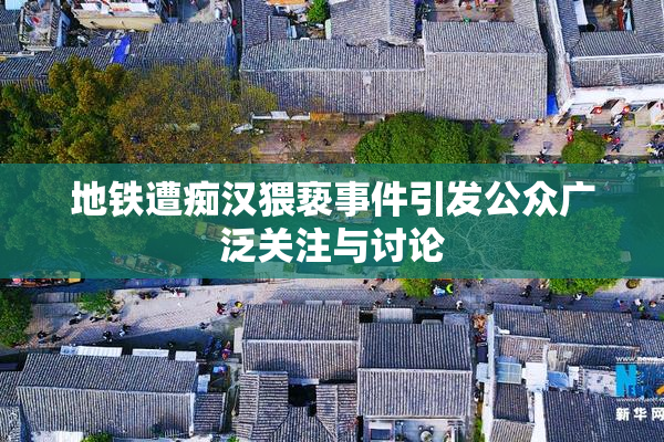 地铁遭痴汉猥亵事件引发公众广泛关注与讨论