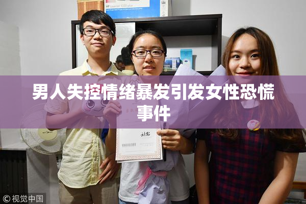男人失控情绪暴发引发女性恐慌事件