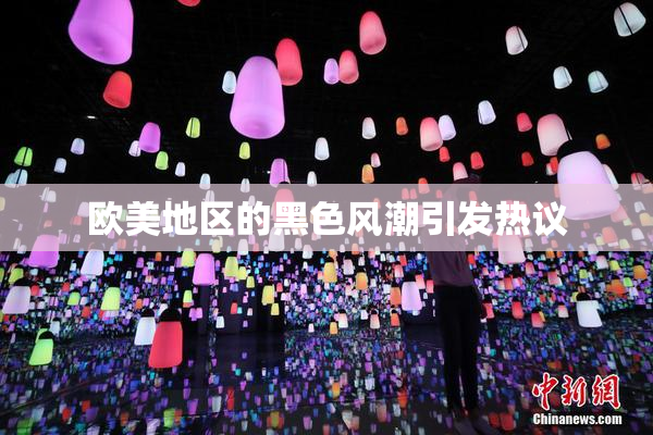 欧美地区的黑色风潮引发热议