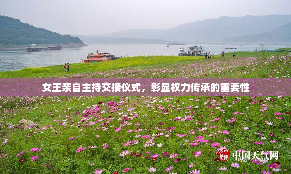 女王亲自主持交接仪式，彰显权力传承的重要性