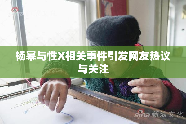 杨幂与性X相关事件引发网友热议与关注