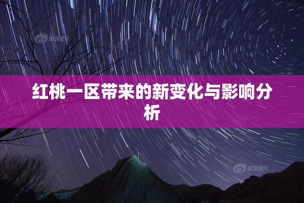 红桃一区带来的新变化与影响分析