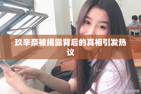 玖辛奈被揭露背后的真相引发热议