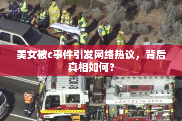 美女被c事件引发网络热议，背后真相如何？