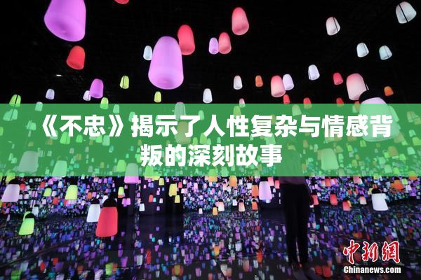 《不忠》揭示了人性复杂与情感背叛的深刻故事