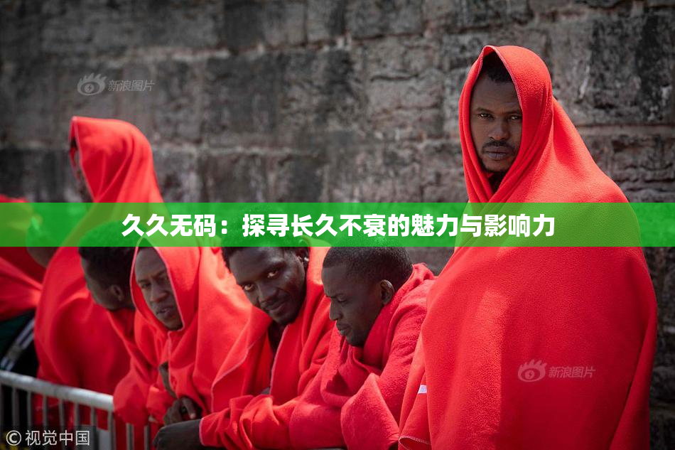 久久无码：探寻长久不衰的魅力与影响力