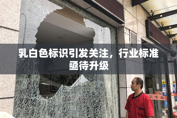 乳白色标识引发关注，行业标准亟待升级