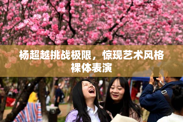 杨超越挑战极限，惊现艺术风格裸体表演