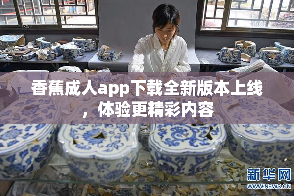 香蕉成人app下载全新版本上线，体验更精彩内容
