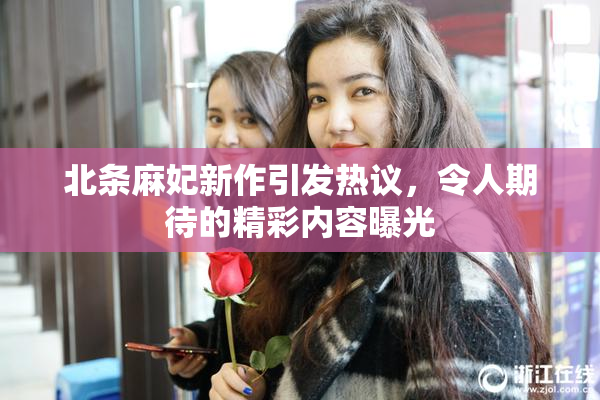 北条麻妃新作引发热议，令人期待的精彩内容曝光