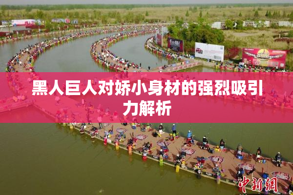 黑人巨人对娇小身材的强烈吸引力解析
