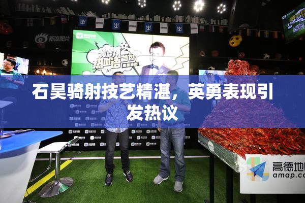 石昊骑射技艺精湛，英勇表现引发热议