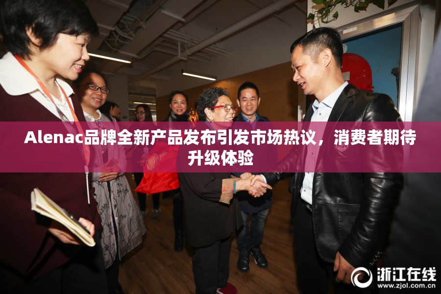 Alenac品牌全新产品发布引发市场热议，消费者期待升级体验