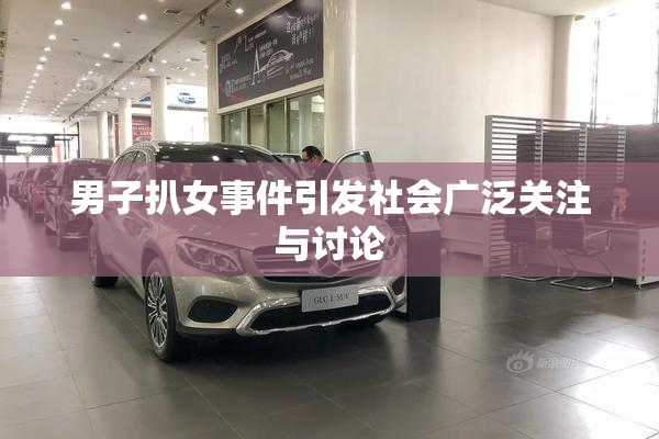 男子扒女事件引发社会广泛关注与讨论
