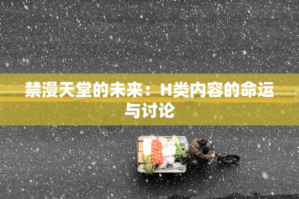 禁漫天堂的未来：H类内容的命运与讨论