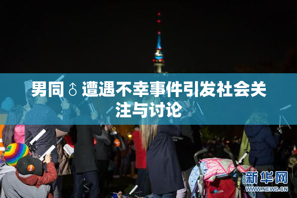 男同♂遭遇不幸事件引发社会关注与讨论