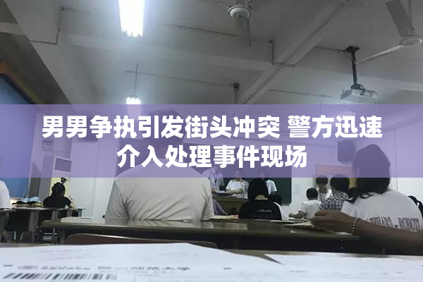 男男争执引发街头冲突 警方迅速介入处理事件现场