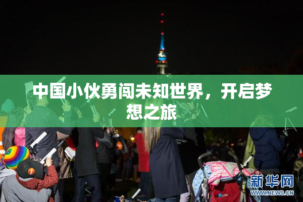 中国小伙勇闯未知世界，开启梦想之旅
