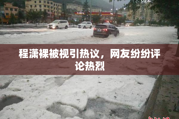 程潇裸被视引热议，网友纷纷评论热烈
